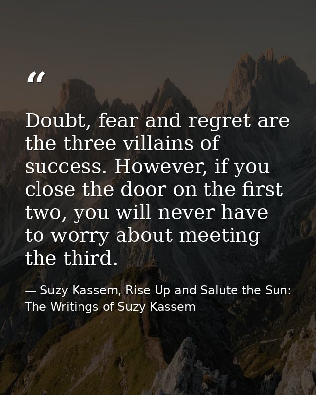 Doubt, fear and regret are the three villains of success. However, if you close the door on the first two, you will neve — Suzy Kassem, Rise Up and Salute the Sun: The Writings of Suzy Kassem