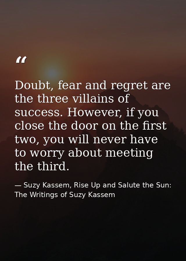Doubt, fear and regret are the three villains of success. However, if you close the door on the first two, you will neve — Suzy Kassem, Rise Up and Salute the Sun: The Writings of Suzy Kassem