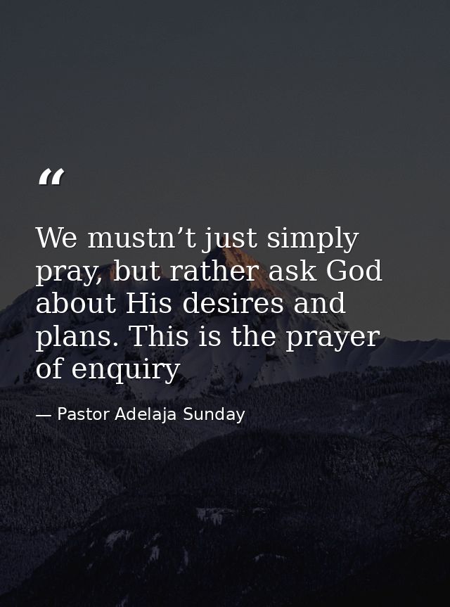 We mustn’t just simply pray, but rather ask God about His desires and plans. This is the prayer of enquiry — Pastor Adelaja Sunday