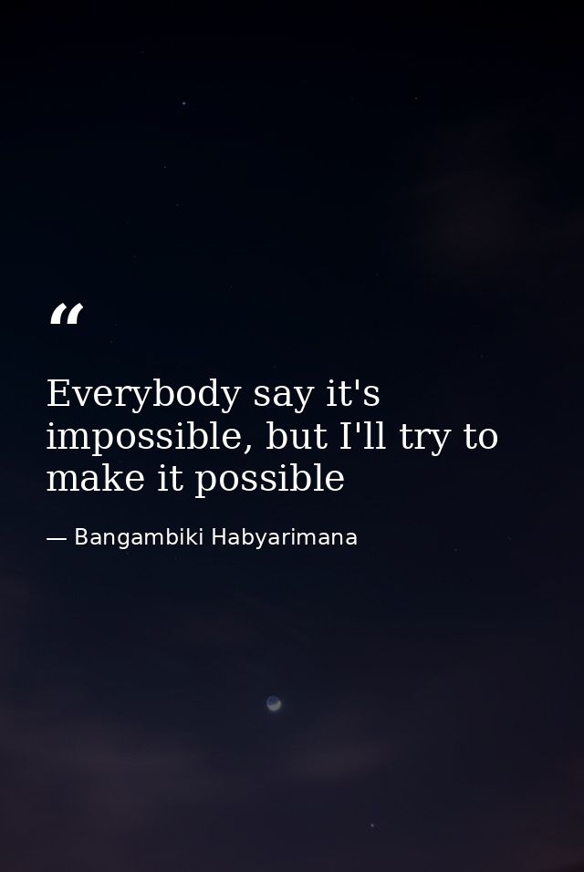 Everybody say it's impossible, but I'll try to make it possible — Bangambiki Habyarimana
