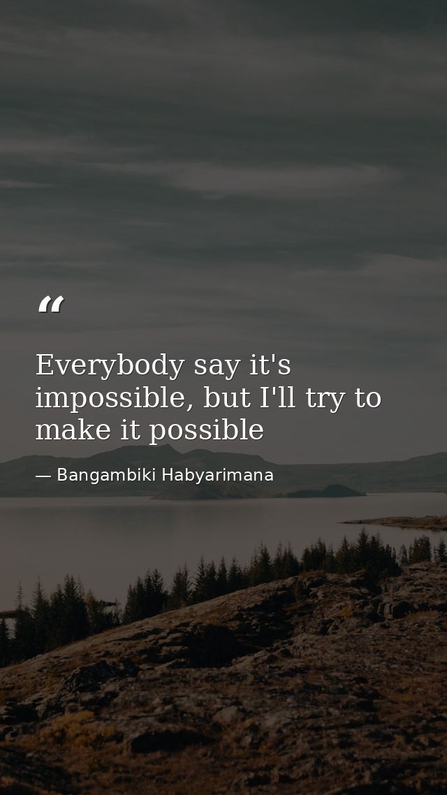 Everybody say it's impossible, but I'll try to make it possible — Bangambiki Habyarimana