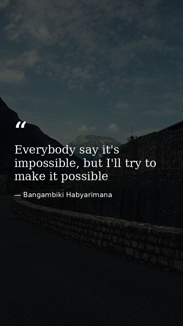 Everybody say it's impossible, but I'll try to make it possible — Bangambiki Habyarimana