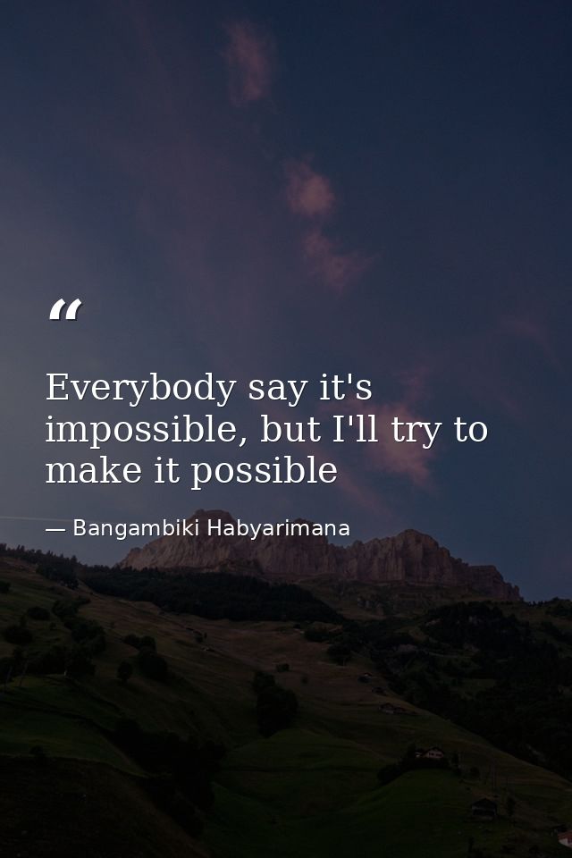 Everybody say it's impossible, but I'll try to make it possible — Bangambiki Habyarimana
