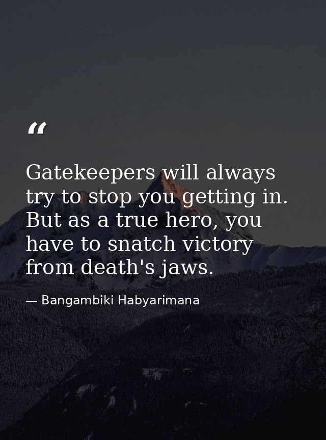Gatekeepers will always try to stop you getting in. But as a true hero, you have to snatch victory from death's jaws. — Bangambiki Habyarimana
