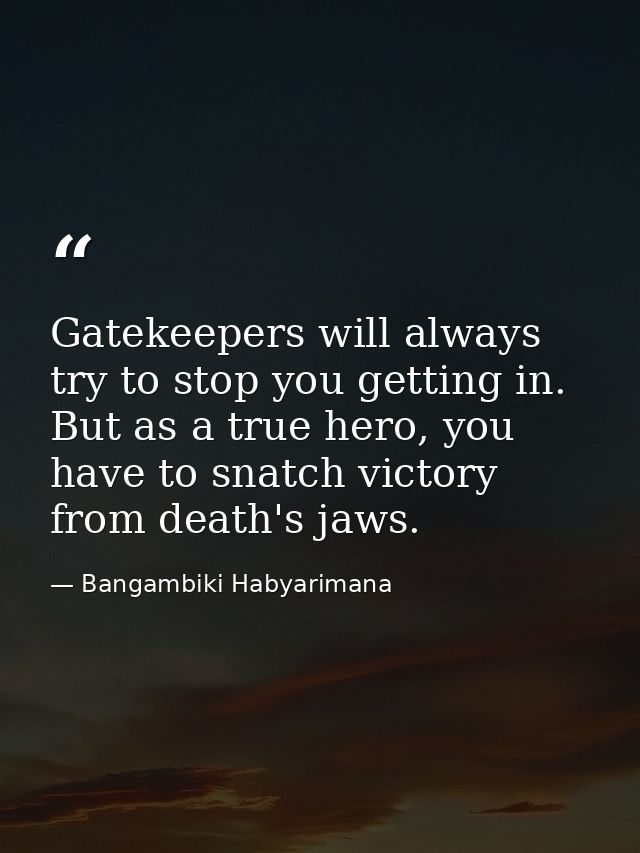 Gatekeepers will always try to stop you getting in. But as a true hero, you have to snatch victory from death's jaws. — Bangambiki Habyarimana