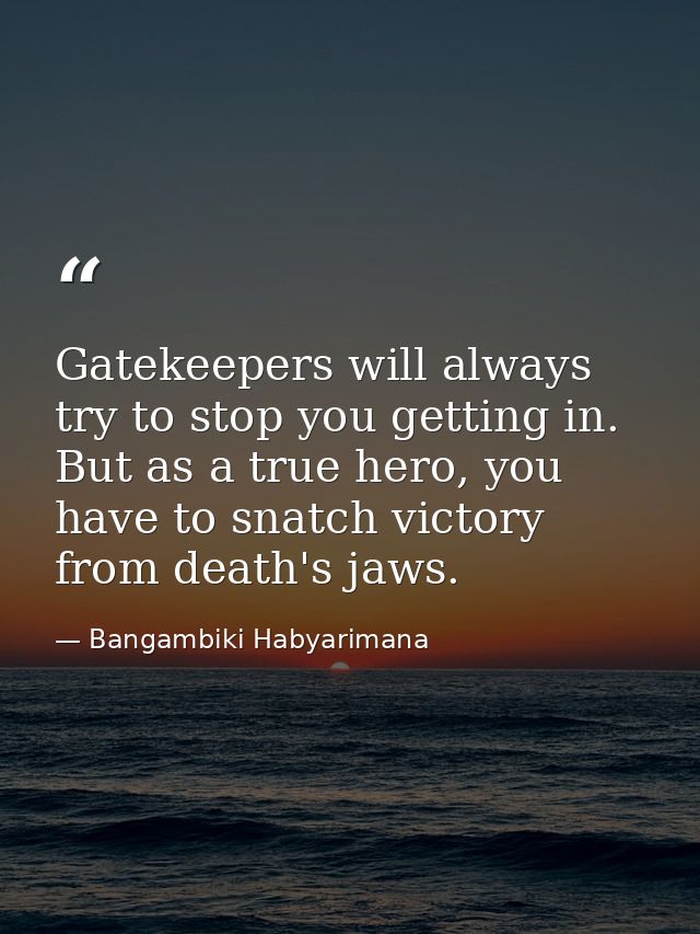 Gatekeepers will always try to stop you getting in. But as a true hero, you have to snatch victory from death's jaws. — Bangambiki Habyarimana