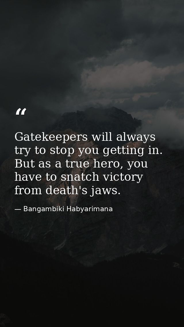 Gatekeepers will always try to stop you getting in. But as a true hero, you have to snatch victory from death's jaws. — Bangambiki Habyarimana
