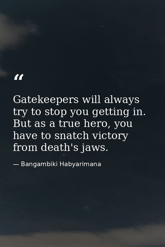Gatekeepers will always try to stop you getting in. But as a true hero, you have to snatch victory from death's jaws. — Bangambiki Habyarimana