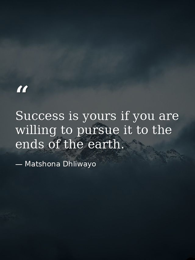 Success is yours if you are willing to pursue it to the ends of the earth. — Matshona Dhliwayo
