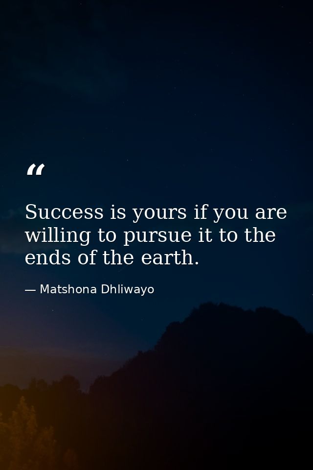 Success is yours if you are willing to pursue it to the ends of the earth. — Matshona Dhliwayo