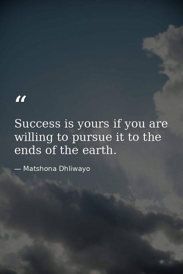 Success is yours if you are willing to pursue it to the ends of the earth. — Matshona Dhliwayo