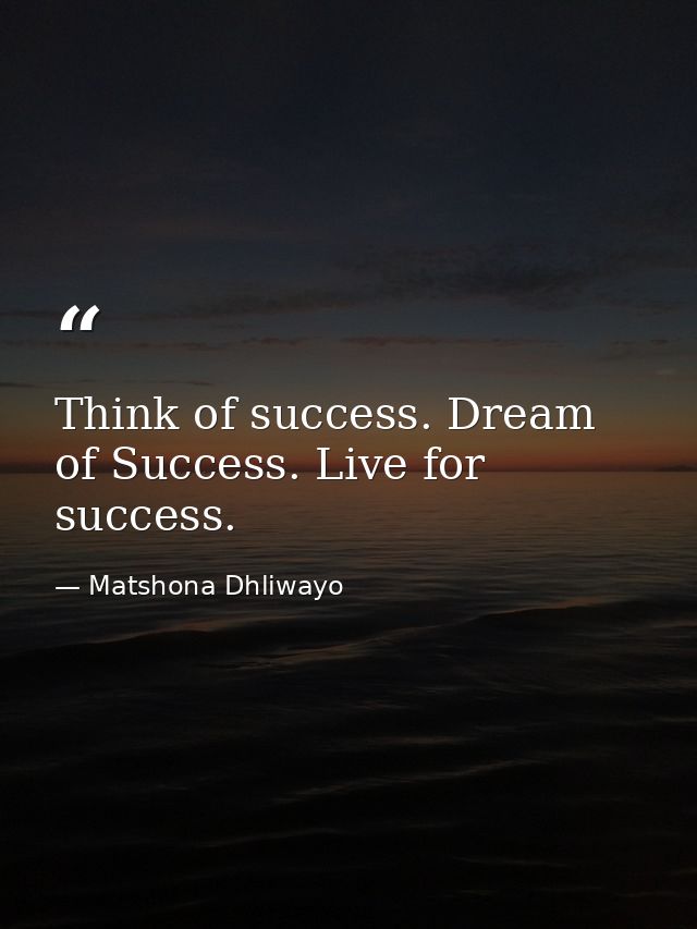Think of success. Dream of Success. Live for success. — Matshona Dhliwayo