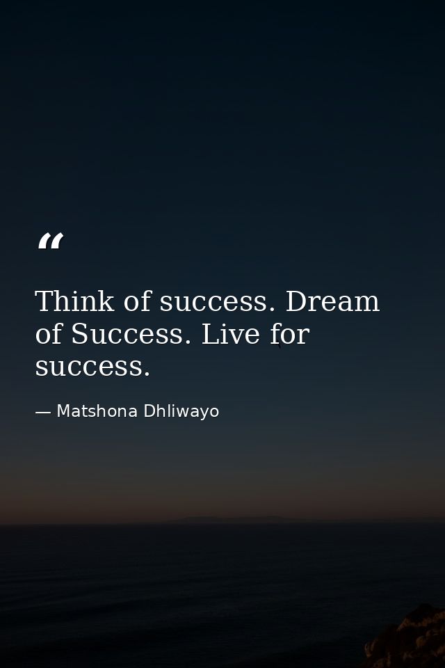 Think of success. Dream of Success. Live for success. — Matshona Dhliwayo