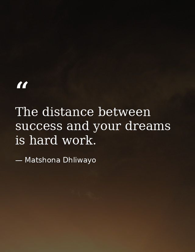 The distance between success and your dreams is hard work. — Matshona Dhliwayo