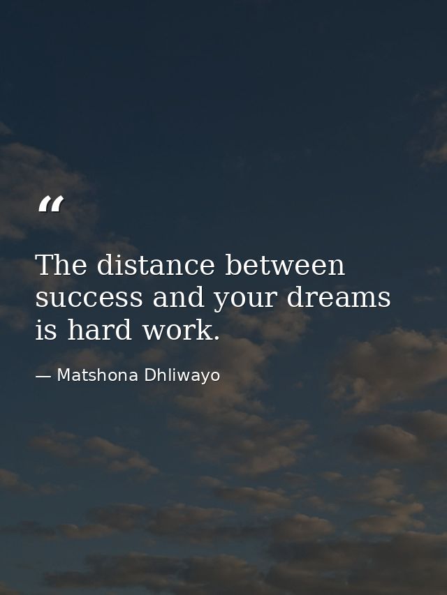 The distance between success and your dreams is hard work. — Matshona Dhliwayo