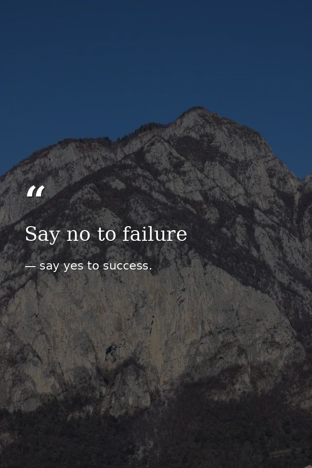 Say no to failure — say yes to success.