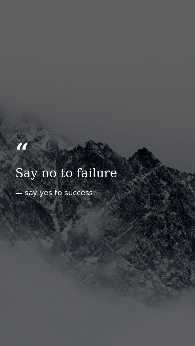 Say no to failure — say yes to success.