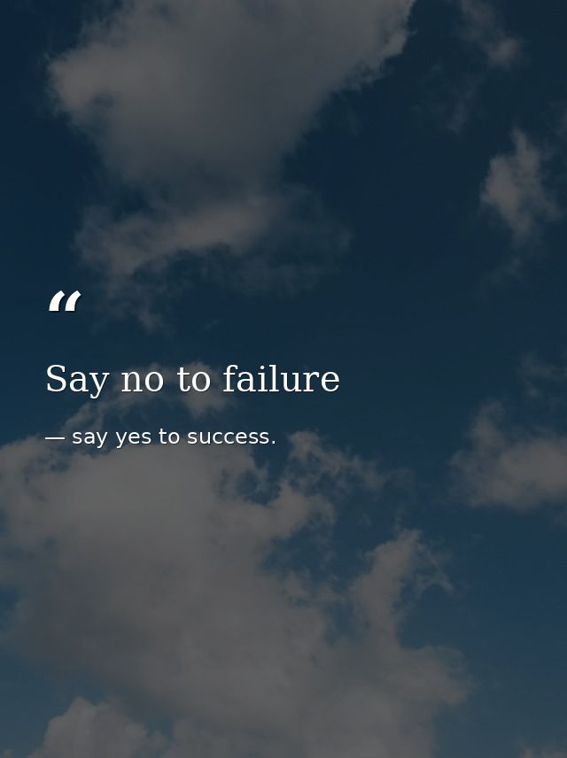 Say no to failure — say yes to success.