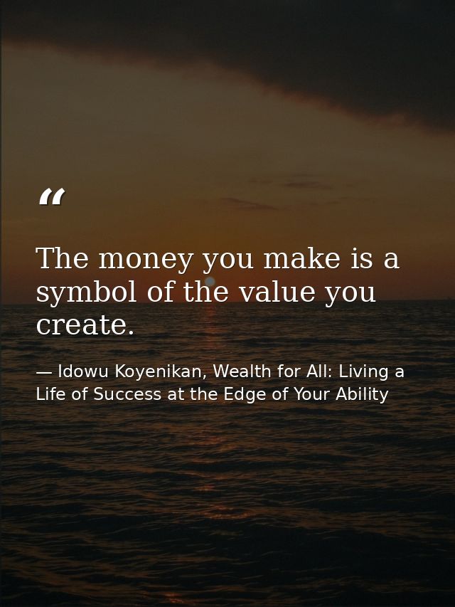 The money you make is a symbol of the value you create. — Idowu Koyenikan, Wealth for All: Living a Life of Success at the Edge of Your Ability
