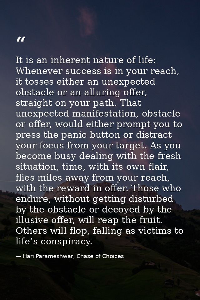 It is an inherent nature of life: Whenever success is in your reach, it tosses either an unexpected obstacle or an allur — Hari Parameshwar, Chase of Choices