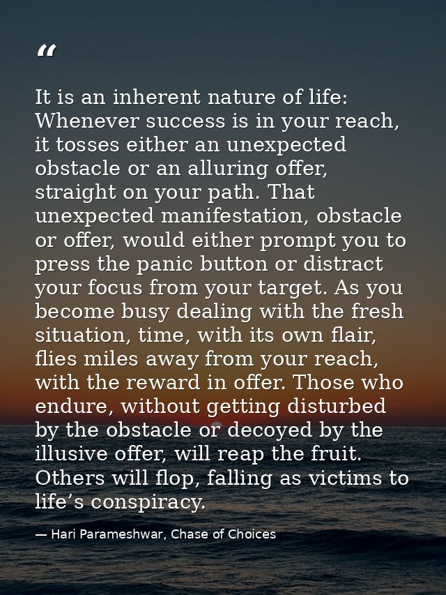 It is an inherent nature of life: Whenever success is in your reach, it tosses either an unexpected obstacle or an allur — Hari Parameshwar, Chase of Choices
