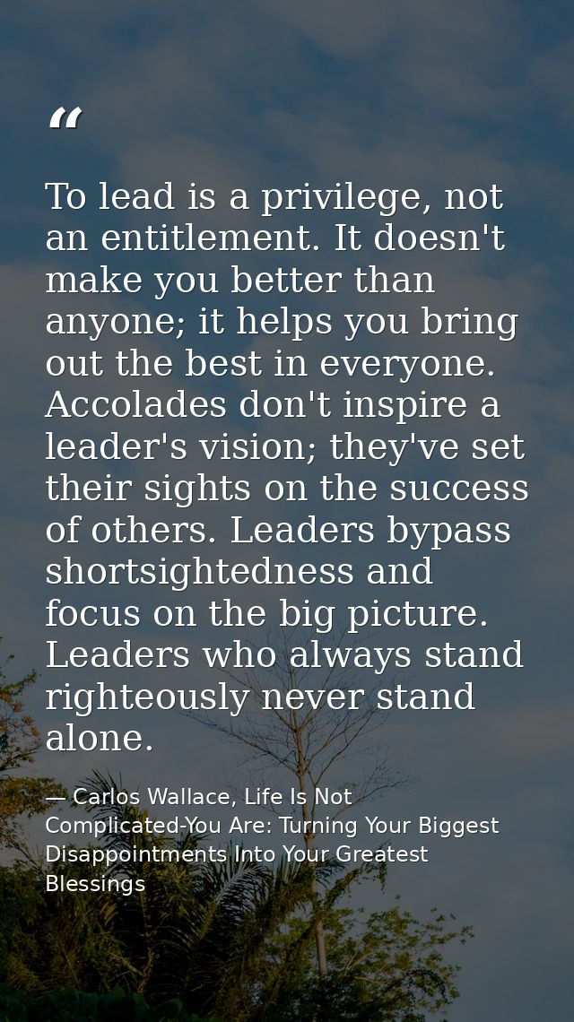 To lead is a privilege, not an entitlement. It doesn't make you better than anyone; it helps you bring out the best in e — Carlos Wallace, Life Is Not Complicated-You Are: Turning Your Biggest Disappointments Into Your Greatest Blessings