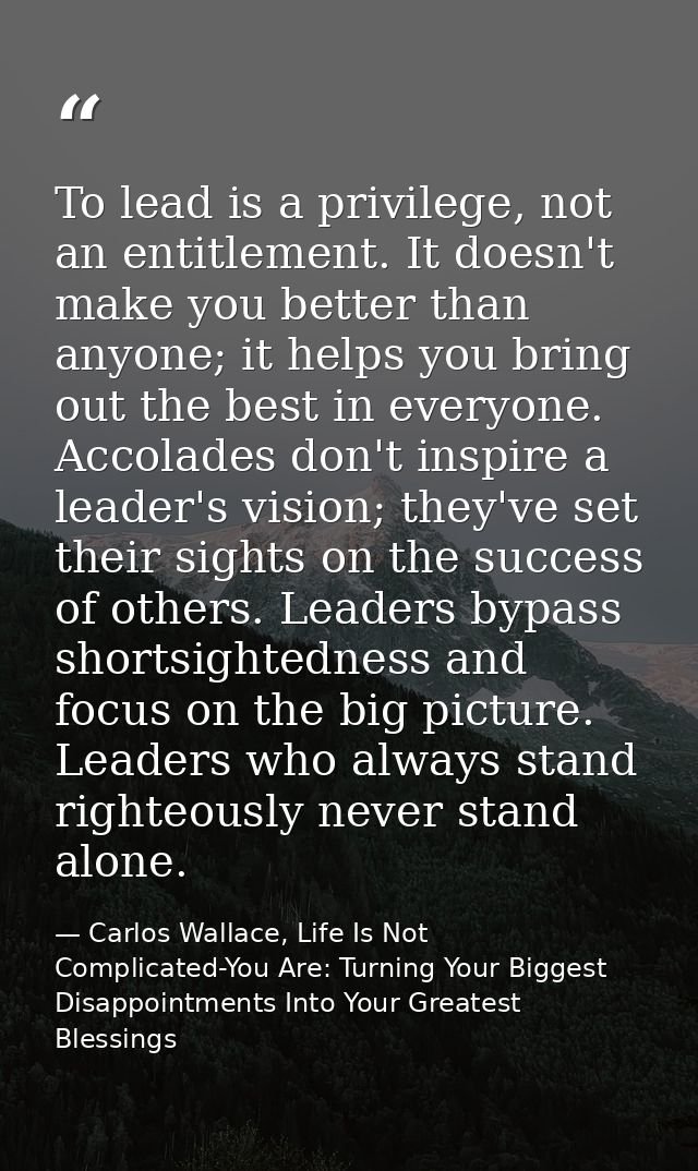 To lead is a privilege, not an entitlement. It doesn't make you better than anyone; it helps you bring out the best in e — Carlos Wallace, Life Is Not Complicated-You Are: Turning Your Biggest Disappointments Into Your Greatest Blessings