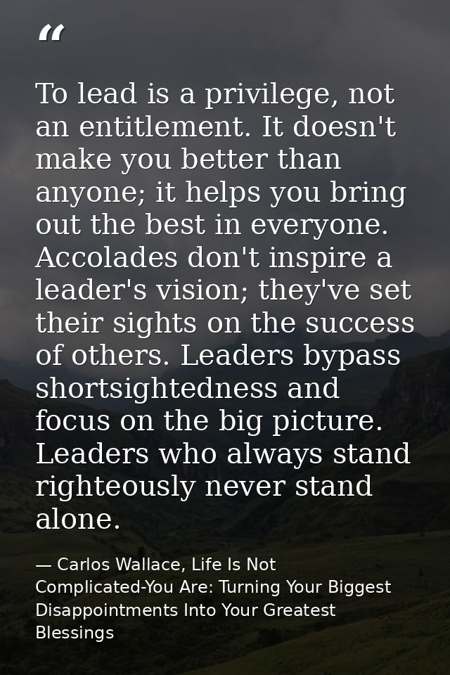 To lead is a privilege, not an entitlement. It doesn't make you better than anyone; it helps you bring out the best in e — Carlos Wallace, Life Is Not Complicated-You Are: Turning Your Biggest Disappointments Into Your Greatest Blessings