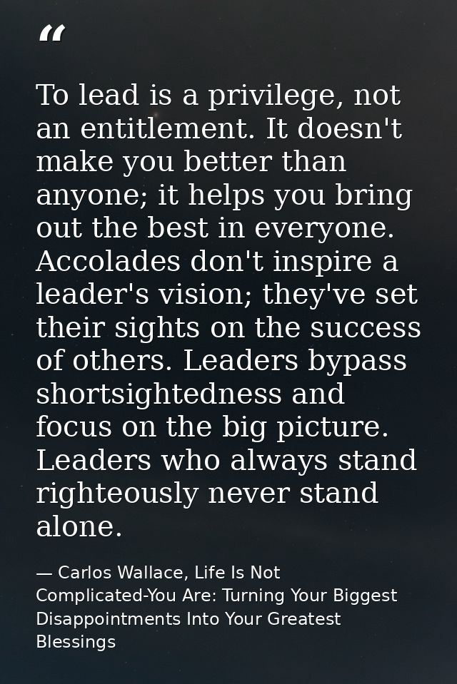To lead is a privilege, not an entitlement. It doesn't make you better than anyone; it helps you bring out the best in e — Carlos Wallace, Life Is Not Complicated-You Are: Turning Your Biggest Disappointments Into Your Greatest Blessings