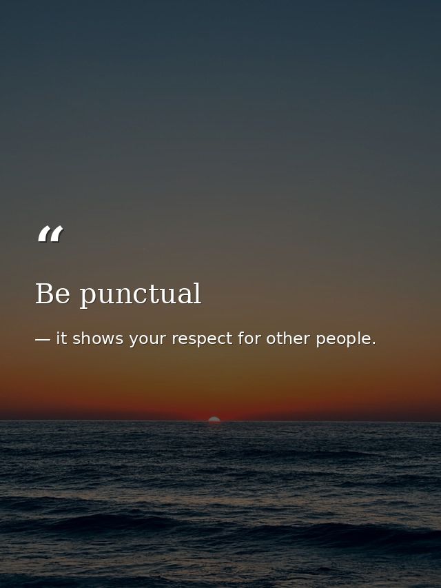 Be punctual — it shows your respect for other people.