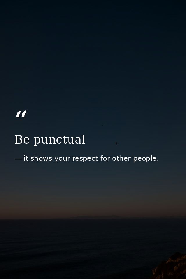 Be punctual — it shows your respect for other people.