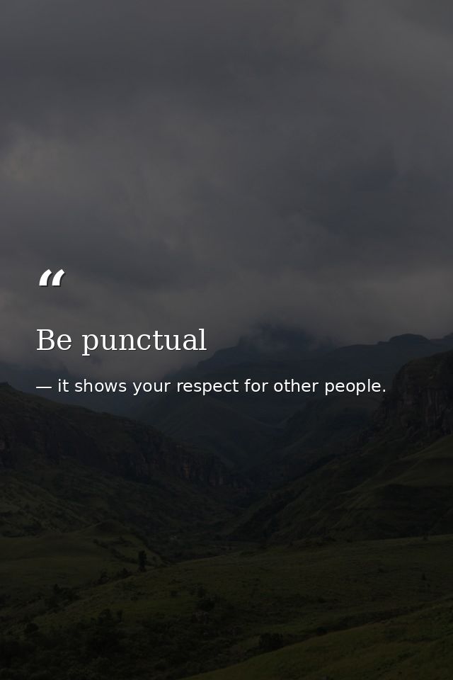 Be punctual — it shows your respect for other people.