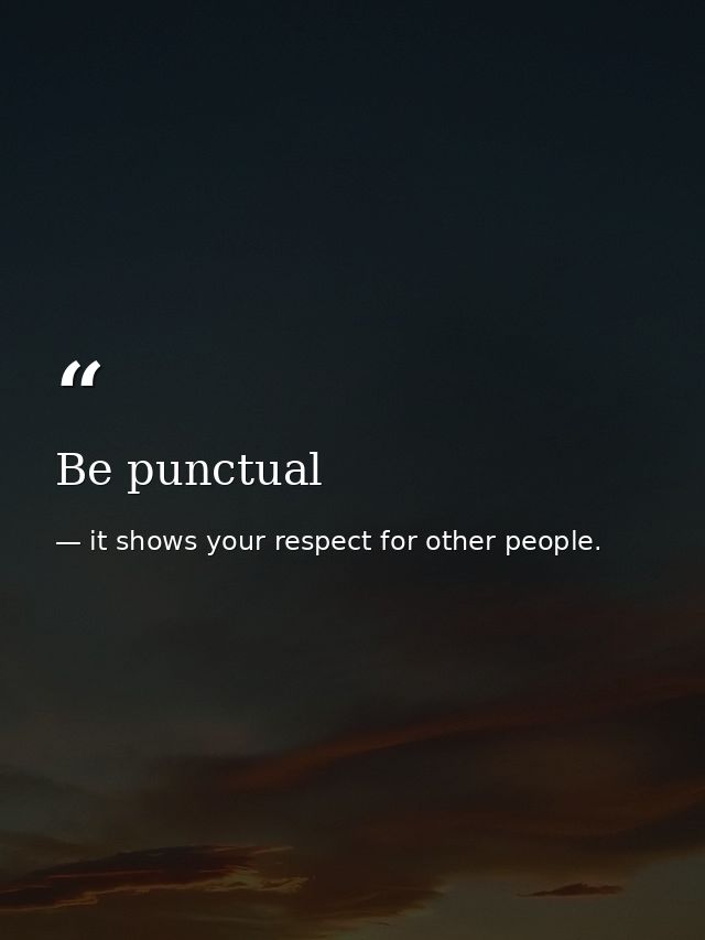 Be punctual — it shows your respect for other people.