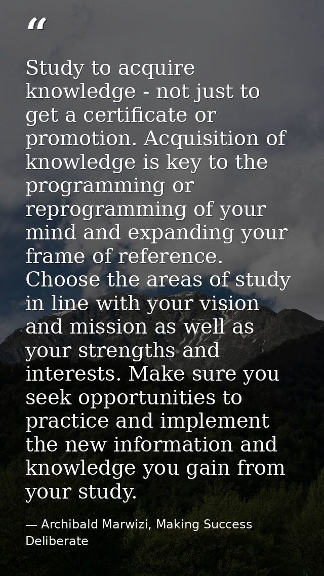 Study to acquire knowledge - not just to get a certificate or promotion. Acquisition of knowledge is key to the programm — Archibald Marwizi, Making Success Deliberate