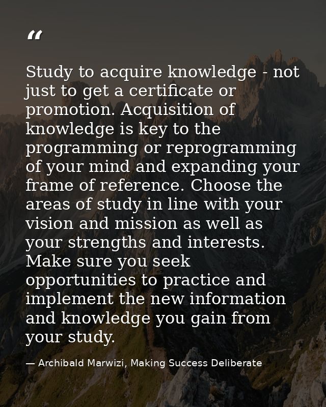 Study to acquire knowledge - not just to get a certificate or promotion. Acquisition of knowledge is key to the programm — Archibald Marwizi, Making Success Deliberate