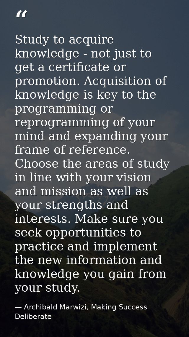 Study to acquire knowledge - not just to get a certificate or promotion. Acquisition of knowledge is key to the programm — Archibald Marwizi, Making Success Deliberate