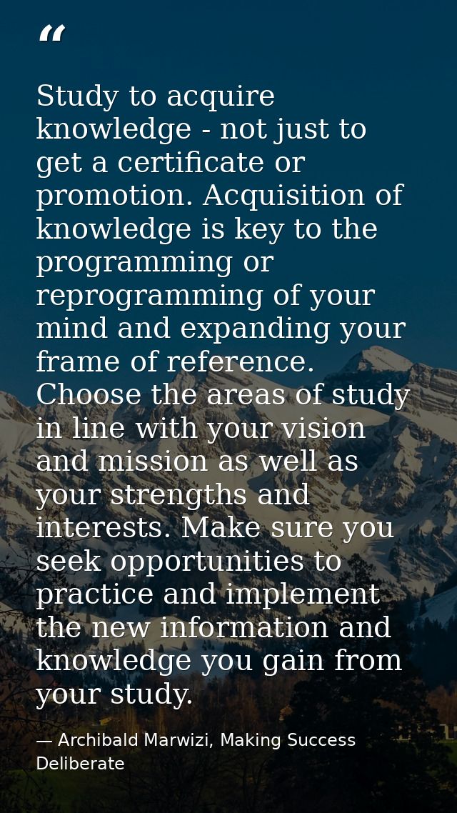 Study to acquire knowledge - not just to get a certificate or promotion. Acquisition of knowledge is key to the programm — Archibald Marwizi, Making Success Deliberate