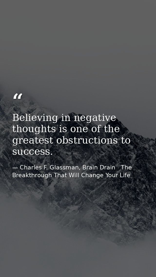 Believing in negative thoughts is one of the greatest obstructions to success. — Charles F. Glassman, Brain Drain   The Breakthrough That Will Change Your Life