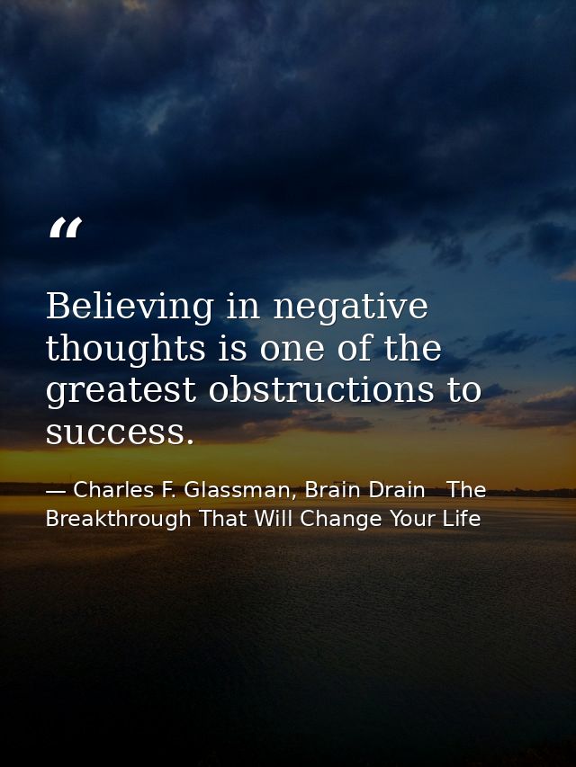 Believing in negative thoughts is one of the greatest obstructions to success. — Charles F. Glassman, Brain Drain   The Breakthrough That Will Change Your Life
