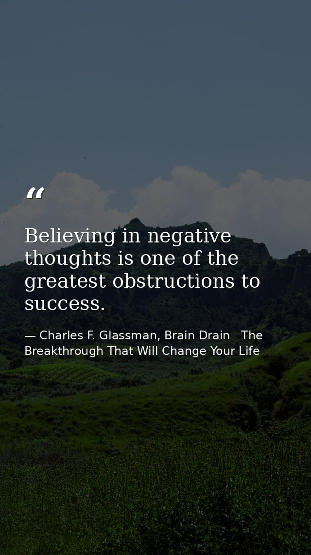 Believing in negative thoughts is one of the greatest obstructions to success. — Charles F. Glassman, Brain Drain   The Breakthrough That Will Change Your Life