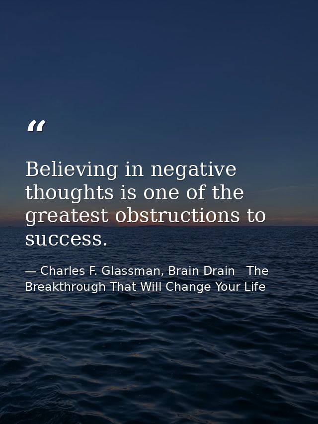 Believing in negative thoughts is one of the greatest obstructions to success. — Charles F. Glassman, Brain Drain   The Breakthrough That Will Change Your Life
