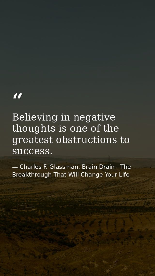 Believing in negative thoughts is one of the greatest obstructions to success. — Charles F. Glassman, Brain Drain   The Breakthrough That Will Change Your Life