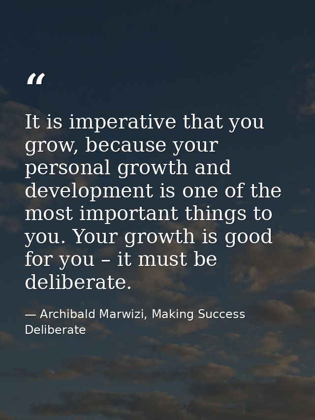 It is imperative that you grow, because your personal growth and development is one of the most important things to you. — Archibald Marwizi, Making Success Deliberate