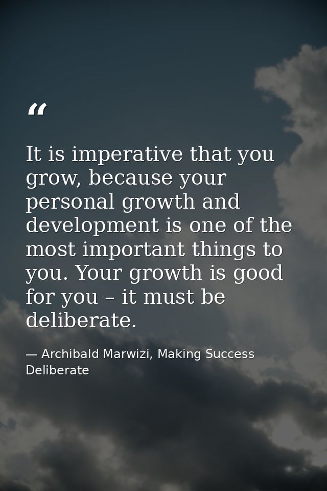 It is imperative that you grow, because your personal growth and development is one of the most important things to you. — Archibald Marwizi, Making Success Deliberate