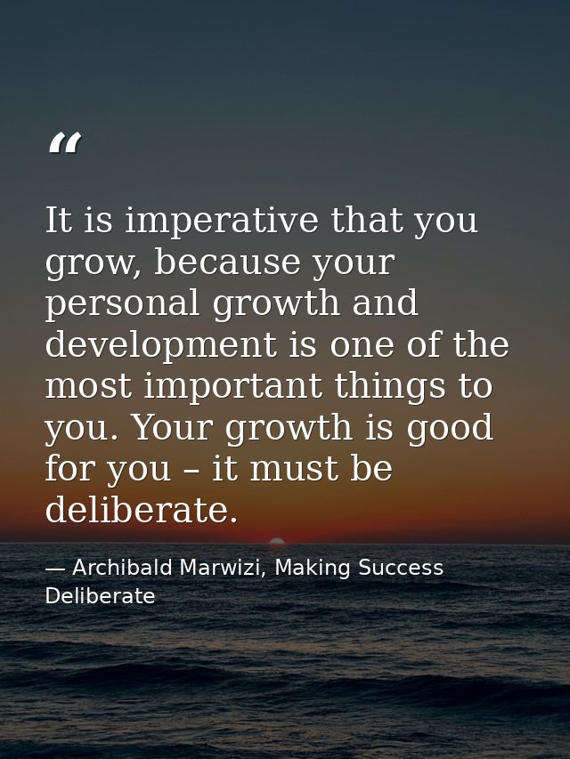 It is imperative that you grow, because your personal growth and development is one of the most important things to you. — Archibald Marwizi, Making Success Deliberate