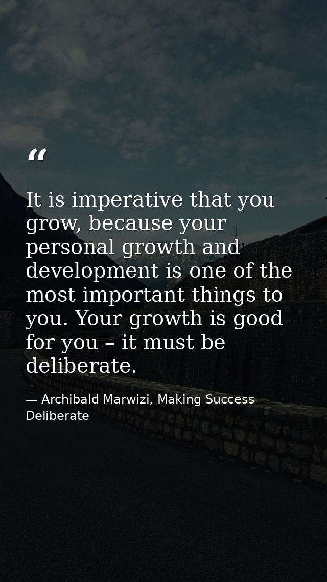 It is imperative that you grow, because your personal growth and development is one of the most important things to you. — Archibald Marwizi, Making Success Deliberate