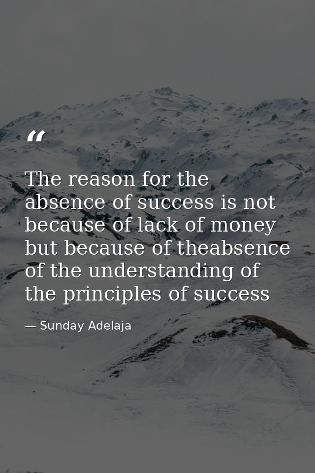 The reason for the absence of success is not because of lack of money but because of theabsence of the understanding of  — Sunday Adelaja