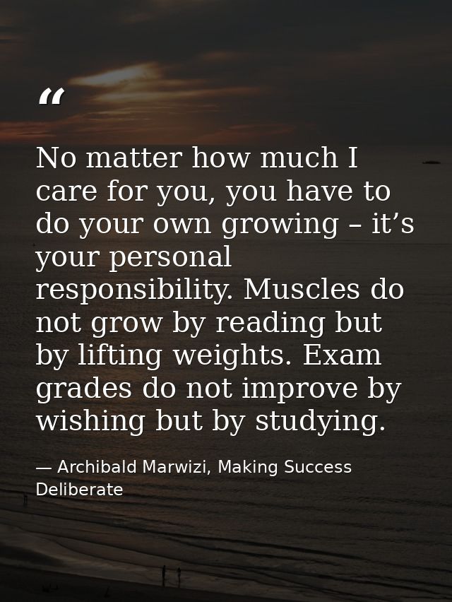 No matter how much I care for you, you have to do your own growing – it’s your personal responsibility. Muscles do not g — Archibald Marwizi, Making Success Deliberate