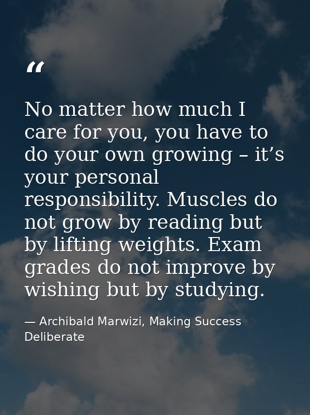 No matter how much I care for you, you have to do your own growing – it’s your personal responsibility. Muscles do not g — Archibald Marwizi, Making Success Deliberate