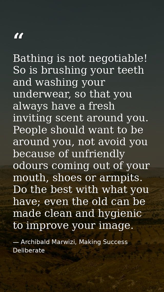 Bathing is not negotiable! So is brushing your teeth and washing your underwear, so that you always have a fresh invitin — Archibald Marwizi, Making Success Deliberate
